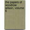 The Papers of Woodrow Wilson, Volume 6 by Woodrow Wilson