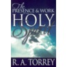 The Presence & Work of the Holy Spirit by Ruben A. Torrey
