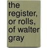The Register, Or Rolls, Of Walter Gray by James Raine
