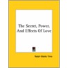 The Secret, Power, And Effects Of Love by Ralph Waldo Trine