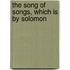 The Song Of Songs, Which Is By Solomon
