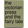 The Victorian Press and the Fairy Tale by Caroline Sumpter