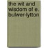 The Wit And Wisdom Of E. Bulwer-Lytton