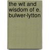 The Wit And Wisdom Of E. Bulwer-Lytton door Baron Edward Bulwer Lytton Lytton