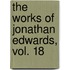 The Works of Jonathan Edwards, Vol. 18