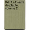 Thã¯Â¿Â½Atre De Plaute, Volume 2 by Titus Maccius Plautus