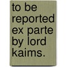 To Be Reported Ex Parte By Lord Kaims. by See Notes Multiple Contributors
