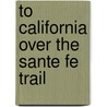 To California Over The Sante Fe  Trail door Onbekend