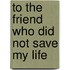 To The Friend Who Did Not Save My Life