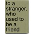 To a Stranger, Who Used to Be a Friend