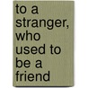 To a Stranger, Who Used to Be a Friend by Cassandra Puppe