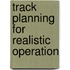 Track Planning for Realistic Operation