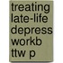 Treating Late-life Depress Workb Ttw P