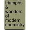 Triumphs & Wonders Of Modern Chemistry by Geoffrey Martin