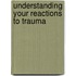 Understanding Your Reactions To Trauma