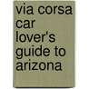 Via Corsa Car Lover's Guide to Arizona by Ron Adams