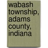 Wabash Township, Adams County, Indiana door Miriam T. Timpledon
