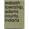 Wabash Township, Adams County, Indiana by Miriam T. Timpledon