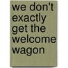 We Don't Exactly Get The Welcome Wagon door Gerald P. Mallon