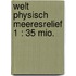 Welt physisch Meeresrelief 1 : 35 Mio.