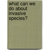 What Can We Do about Invasive Species? door Lorijo Metz