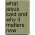What Jesus Said and Why It Matters Now