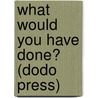 What Would You Have Done? (Dodo Press) by Louis Tracy
