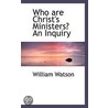 Who Are Christ's Ministers? An Inquiry by William Watson