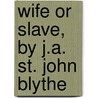 Wife Or Slave, By J.A. St. John Blythe door Sophie Frances F. Veitch
