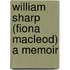 William Sharp (Fiona Macleod) A Memoir