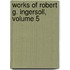 Works of Robert G. Ingersoll, Volume 5