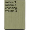 Works of William E. Channing, Volume 4 by William Ellery Channing