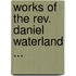 Works Of The Rev. Daniel Waterland ...