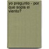 Yo Pregunto - Por Que Sopla El Viento?