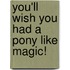 You'Ll Wish You Had A Pony Like Magic!