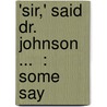 'Sir,' Said Dr. Johnson ...  : Some Say door Samuel Johnson