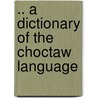 .. A Dictionary Of The Choctaw Language door John Reed Swanton