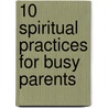 10 Spiritual Practices For Busy Parents door Jacqueline Kramer