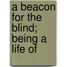 A Beacon For The Blind; Being A Life Of door Winifred Holt
