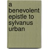 A Benevolent Epistle To Sylvanus Urban door Onbekend