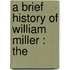 A Brief History Of William Miller : The