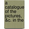 A Catalogue Of The Pictures, &C. In The by Unknown