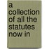 A Collection Of All The Statutes Now In