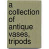 A Collection Of Antique Vases, Tripods door Henry Moses