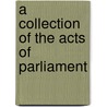 A Collection Of The Acts Of Parliament door See Notes Multiple Contributors