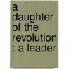 A Daughter Of The Revolution : A Leader by Catherine Mary Charlton Bearne