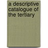 A Descriptive Catalogue Of The Tertiary door Onbekend