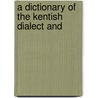 A Dictionary Of The Kentish Dialect And door Onbekend