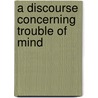 A Discourse Concerning Trouble Of Mind door Onbekend