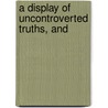 A Display Of Uncontroverted Truths, And door See Notes Multiple Contributors